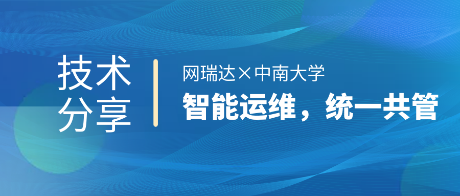 網(wǎng)瑞達(dá)與中南大學(xué)共同舉辦”智能運(yùn)維，統(tǒng)一共管“網(wǎng)絡(luò)智能運(yùn)營(yíng)運(yùn)維技術(shù)分享會(huì)